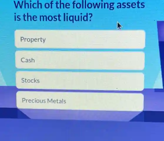 Which of the following assets
is the most liquid?
Property
Cash
Stocks
Precious Metals
