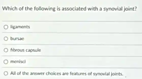 Which of the following is associated with a synovial joint?
ligaments
bursae
fibrous capsule
menisci
All of the answer choices are features of synovial joints.