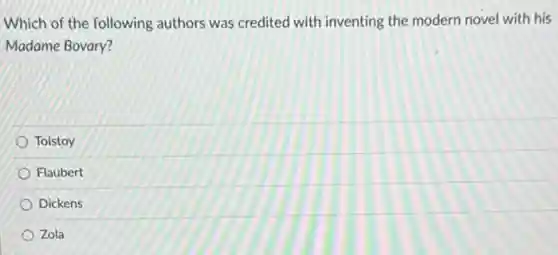 Which of the following authors was credited with inventing the modern novel with his
Madame Bovary?
Tolstoy
Flaubert
Dickens
Zola