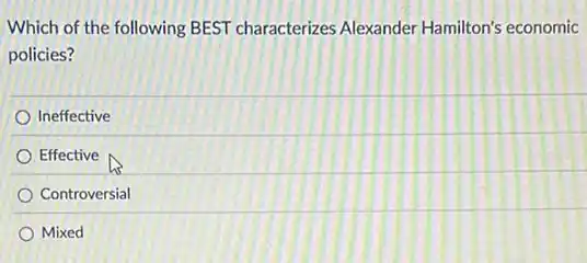 Which of the following BEST characterizes Alexander Hamilton's economic
policies?
Ineffective
Effective
Controversial
Mixed