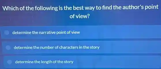 Which of the following is the best way to find the author's point
of view?
determine the narrative point of view
determine the number of characters in the story
determine the length of the story