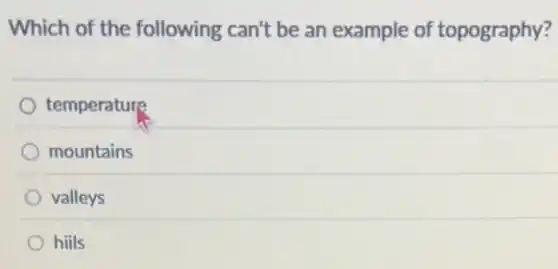 Which of the following can't be an example of topography?
temperature
mountains
valleys
hiils
