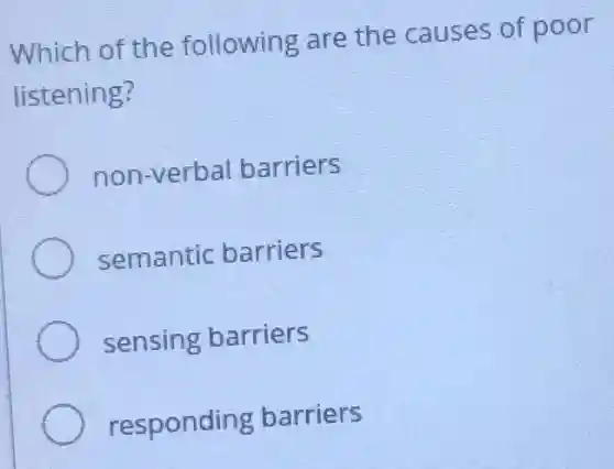 Which of the following are the causes of poor
listening?
non-verbal barriers
semantic barriers
sensing barriers
responding barriers