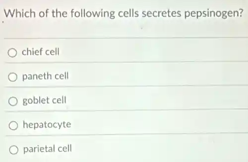 Which of the following cells secretes pepsinogen?
chief cell
paneth cell
goblet cell
hepatocyte
parietal cell
