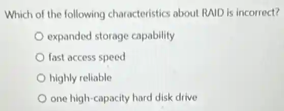 Which of the following characteristics about RAID is incorrect?
expanded storage capability
fast access speed
highly reliable
one high-capacity hard disk drive