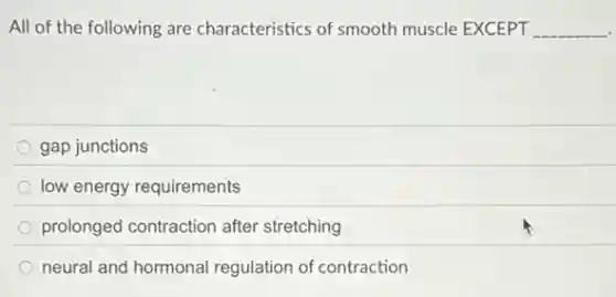 All of the following are characteristics of smooth muscle EXCEPT __
gap junctions
low energy requirements
prolonged contraction after stretching
neural and hormonal regulation of contraction