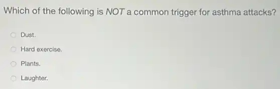 Which of the following is NOT a common trigger for asthma attacks?
Dust.
Hard exercise.
Plants.
Laughter.