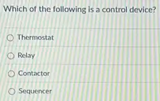 Which of the following is a control device?
Thermostat
Relay
Contactor
Sequencer