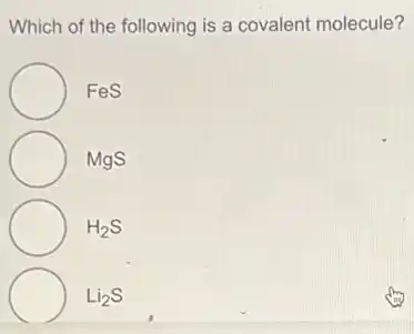 Which of the following is a covalent molecule?
FeS
MgS
H_(2)S
Li_(2)S