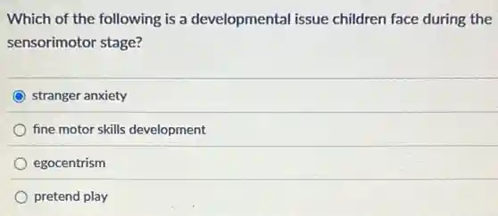 Which of the following is a developmental issue children face during the
sensorimotor stage?
stranger anxiety
fine motor skills development
egocentrism
pretend play