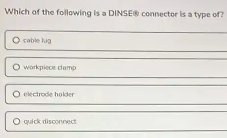 Which of the following is a DINSE@ connector is a type of?
cable lug
workpiece clamp
electrode holder
quick disconnect