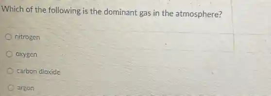 Which of the following is the dominant gas in the atmosphere?
nitrogen
oxygen
carbon dioxide
argon