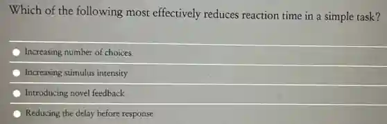 Which of the following most effectively reduces reaction time in a simple task?
Increasing number of choices
Increasing stimulus intensity
Introducing novel feedback
Reducing the delay before response