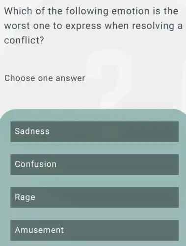 Which of the following emotion is the
worst one to express when resolving a
conflict?
Choose one answer
Sadness
Confusion
Rage
Amusement