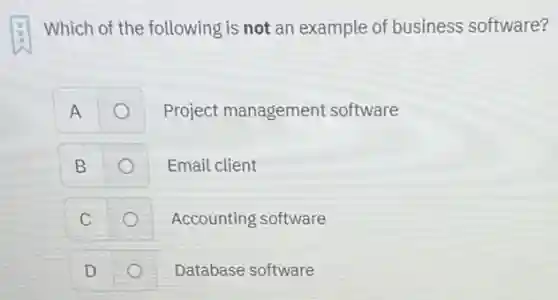 Which of the following is not an example of business software?
A
Project management software
B
Email client
C
Accounting software
D
Database software