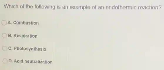 Which of the following is an example of an endothermic reaction?
A. Combustion
B. Respiration
C. Photosynthesis
D. Acid neutralization