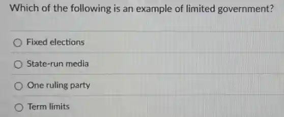 Which of the following is an example of limited government?
Fixed elections
State-run media
One ruling party
Term limits