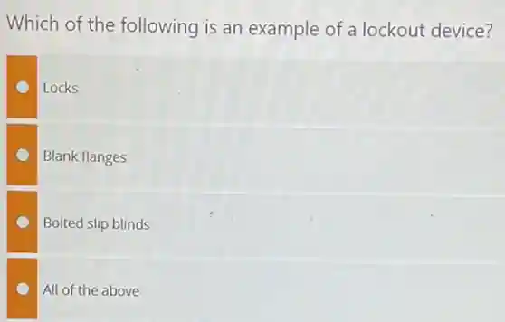 Which of the following is an example of a lockout device?
Locks
Blank flanges
Bolted slip blinds
All of the above