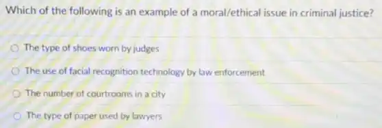 Which of the following is an example of a moral/ethical issue in criminal justice?
The type of shoes worn by judges
The use of facial recognition technology by law enforcement
The number of courtrooms in a city
The type of paper used by lawyers