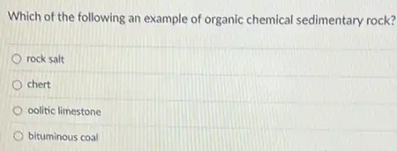 Which of the following an example of organic chemical sedimentary rock?
rock salt
chert
oolitic limestone
bituminous coal