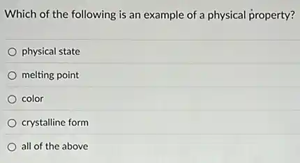 Which of the following is an example of a physical property?
physical state
melting point
color
crystalline form
all of the above