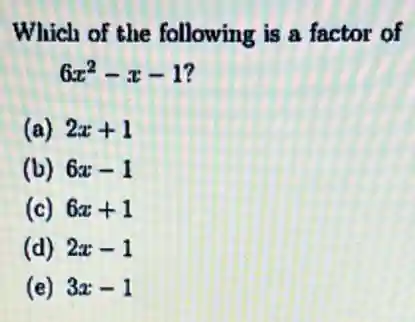Which of the following is a factor of
6x^2-x-1
(a) 2x+1
(b) 6x-1
(c) 6x+1
(d) 2x-1
(e) 3x-1