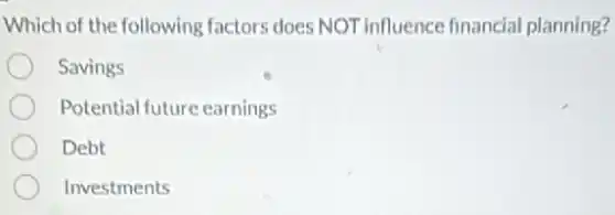 Which of the following factors does NOT influence financial planning?
Savings
Potential future earnings
Debt
Investments