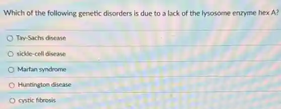 Which of the following genetic disorders is due to a lack of the lysosome enzyme hex A?
Tay-Sachs disease
sickle-cell disease
Marfan syndrome
Huntington disease
cystic fibrosis