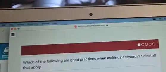 Which of the following are good practices when making passwords Select all
that apply.