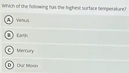 Which of the following has the highest surface temperature?
A Venus
B Earth
C Mercury
D Our Moon