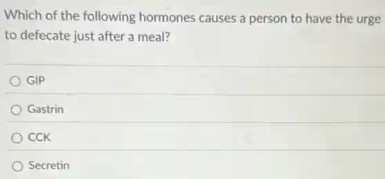 Which of the following hormones causes a person to have the urge
to defecate just after a meal?
GIP
Gastrin
CCK
Secretin
