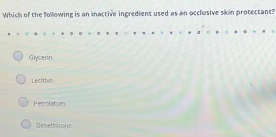 Which of the following is an inactive ingredient used as an occlusive skin protectant?
Glycerin
Lecithin
Petrolatum
Dimethicone