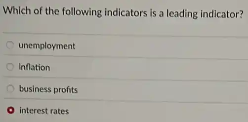 Which of the following indicators is a leading indicator?
unemployment
inflation
business profits
interest rates