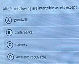 All of the following are intangible assets except
A goodwill.
B trademarks.
C patents.
D accounts receivable.