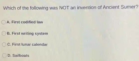 Which of the following was NOT an invention of Ancient Sumer?
A. First codified law
B. First writing system
C. First lunar calendar
D. Sailboats