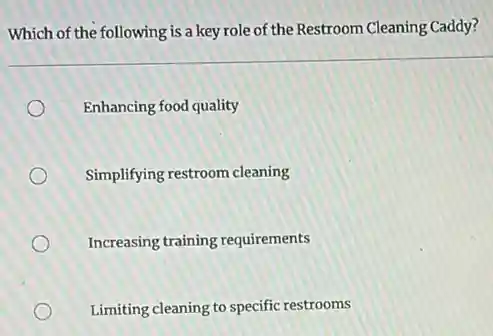 Which of the following is a key role of the Restroom Cleaning Caddy?
Enhancing food quality
Simplifying restroom cleaning
Increasing training requirements
Limiting cleaning to specific restrooms