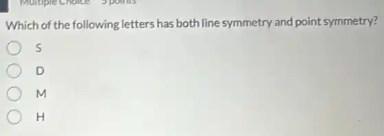 Which of the following letters has both line symmetry and point symmetry?
S
D
m
H