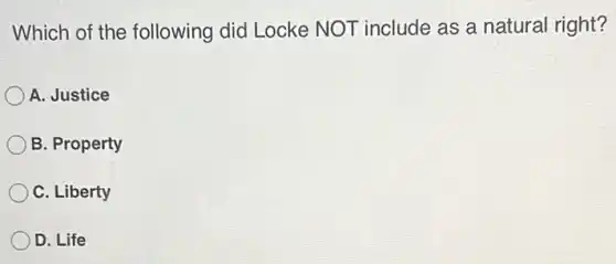 Which of the following did Locke NOT include as a natural right?
A. Justice
B. Property
C. Liberty
D. Life