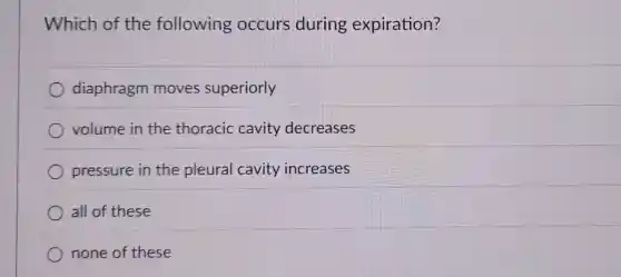 Which of the following occurs during expiration?
diaphragm moves superiorly
volume in the thoracic cavity decreases
pressure in the pleural cavity increases
all of these
none of these
