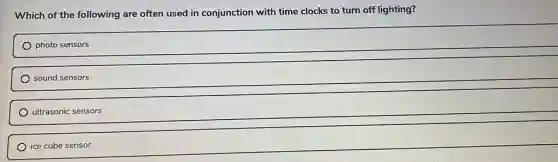 Which of the following are often used in conjunction with time clocks to turn off lighting?
photo sensors
sound sensors
ultrasonic sensors
ice cube sensor