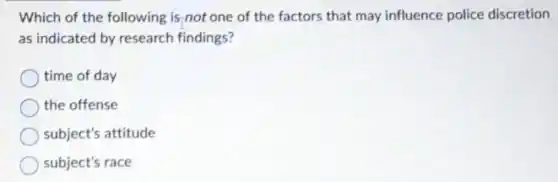 Which of the following is not one of the factors that may influence police discretion
as indicated by research findings?
time of day
the offense
subject's attitude
subject's race