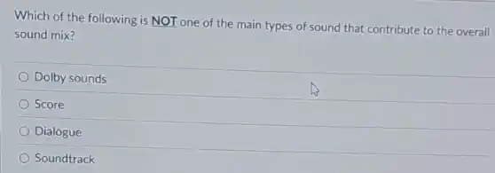 Which of the following is NOT one of the main types of sound that contribute to the overall
sound mix?
Dolby sounds
Score
Dialogue
Soundtrack