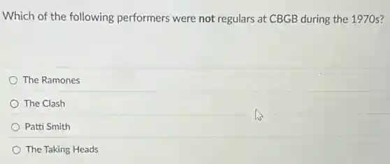 Which of the following performers were not regulars at CBGB during the 1970s?
The Ramones
The Clash
Patti Smith
The Taking Heads