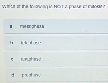 Which of the following is NOT a phase of mitosis?
a mesophase
b telophase
C anaphase
d prophase
