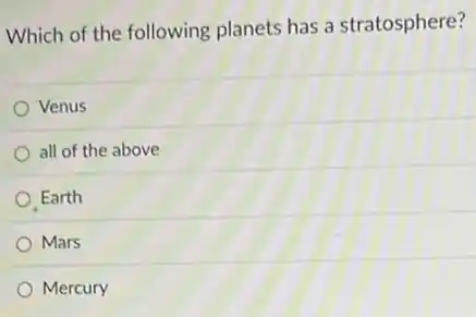 Which of the following planets has a stratosphere?
Venus
all of the above
Earth
Mars
Mercury