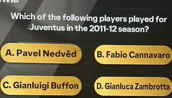 Which of the following players played for
Juventus in the 2011-12 2011-12 season?
A . Pavel Nedved
B. Fabio Cannavaro
C. Gianluigi Buffon
D. Gianluca Zambrotta