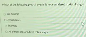 Which of the following pretrial events is not considered a critical stage?
Bail hearings
Arraignments
Showups
All of these are considered critical stages