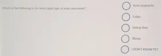 Which of the following is the most rapid type of mass movement?
Rock avalanche
Lahar
Debris flow
Slump
IDON'T KNOWYET