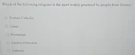 Which of the following religions is the most widely practiced by people from Greece?
Roman Catholic
Islam
Protestant
Eastern Orthodox
Judaism