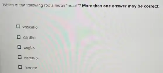Which of the following roots mean "heart"?More than one answer may be correct.
Vascul/o
cardi/o
angi/o
coron/o
heter/o
